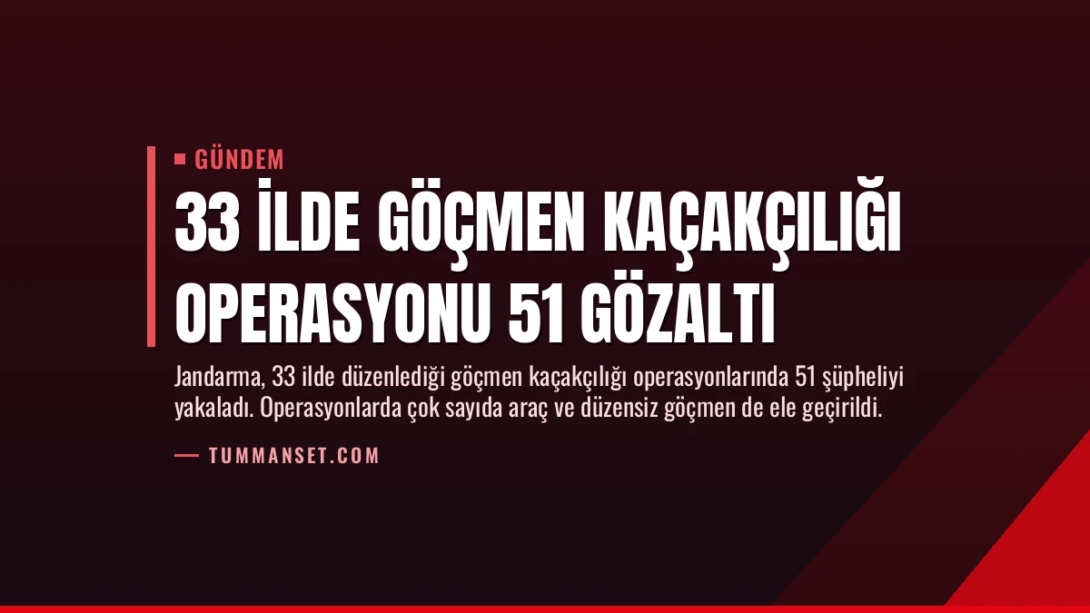 33 İlde Göçmen Kaçakçılığı Operasyonu 51 Gözaltı