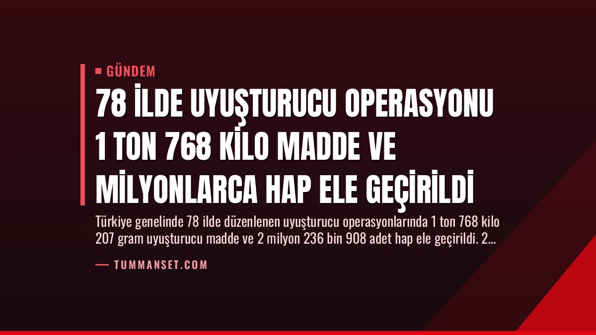 78 İlde Uyuşturucu Operasyonu 1 Ton 768 Kilo Madde ve Milyonlarca Hap Ele Geçirildi