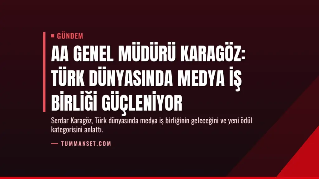AA Genel Müdürü Karagöz: Türk Dünyasında Medya İş Birliği Güçleniyor