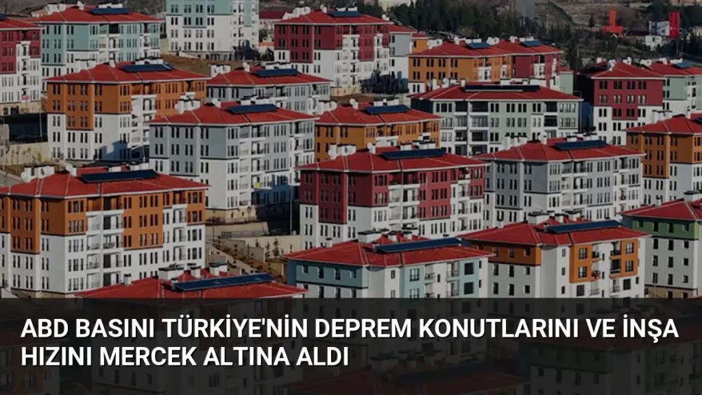 ABD Basını Türkiye'nin Deprem Konutlarını ve İnşa Hızını Mercek Altına Aldı