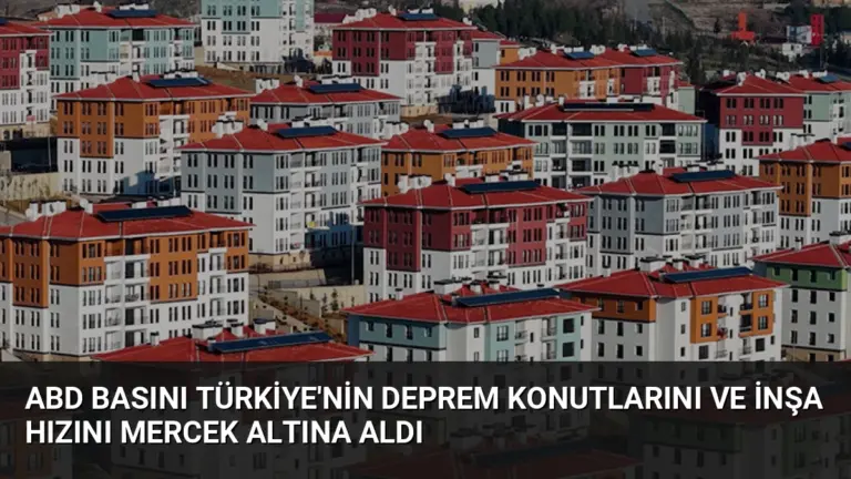 ABD Basını Türkiye'nin Deprem Konutlarını ve İnşa Hızını Mercek Altına Aldı