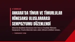 Ankara’da Timur ve Timurlular Rönesansı Uluslararası Sempozyumu Düzenlendi