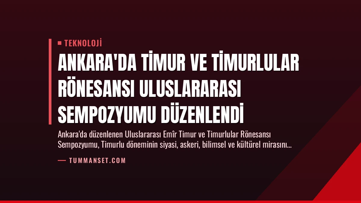 Ankara’da Timur ve Timurlular Rönesansı Uluslararası Sempozyumu Düzenlendi