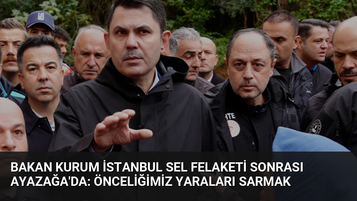 Bakan Kurum İstanbul Sel Felaketi Sonrası Ayazağa’da: Önceliğimiz Yaraları Sarmak