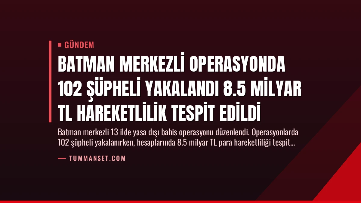 Batman Merkezli Operasyonda 102 Şüpheli Yakalandı 8.5 Milyar TL Hareketlilik Tespit Edildi