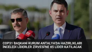 COP31 Başkanı Kurum Antalya’da Hazırlıkları İnceledi Liderler Zirvesi’ne 85 Lider Katılacak
