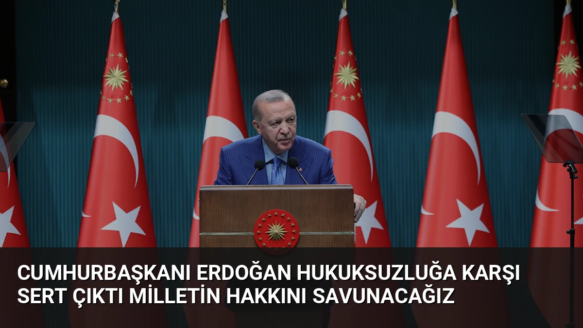 Cumhurbaşkanı Erdoğan Hukuksuzluğa Karşı Sert Çıktı Milletin Hakkını Savunacağız