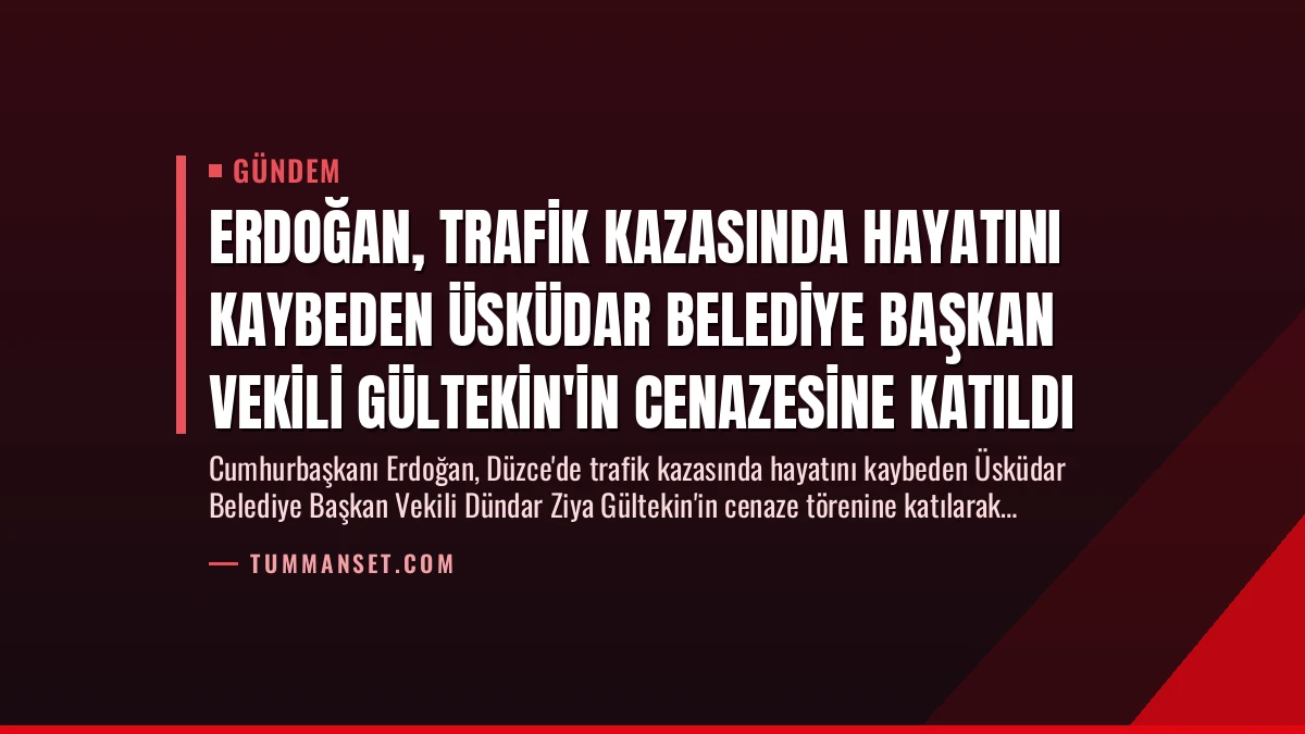 Erdoğan, Trafik Kazasında Hayatını Kaybeden Üsküdar Belediye Başkan Vekili Gültekin’in Cenazesine Katıldı