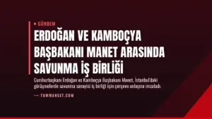 Erdoğan ve Kamboçya Başbakanı Manet Arasında Savunma İş Birliği