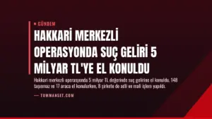 Hakkari Merkezli Operasyonda Suç Geliri 5 Milyar TL’ye El Konuldu