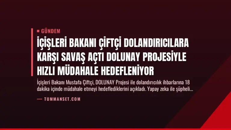 İçişleri Bakanı Çiftçi Dolandırıcılara Karşı Savaş Açtı DOLUNAY Projesiyle Hızlı Müdahale Hedefleniyor