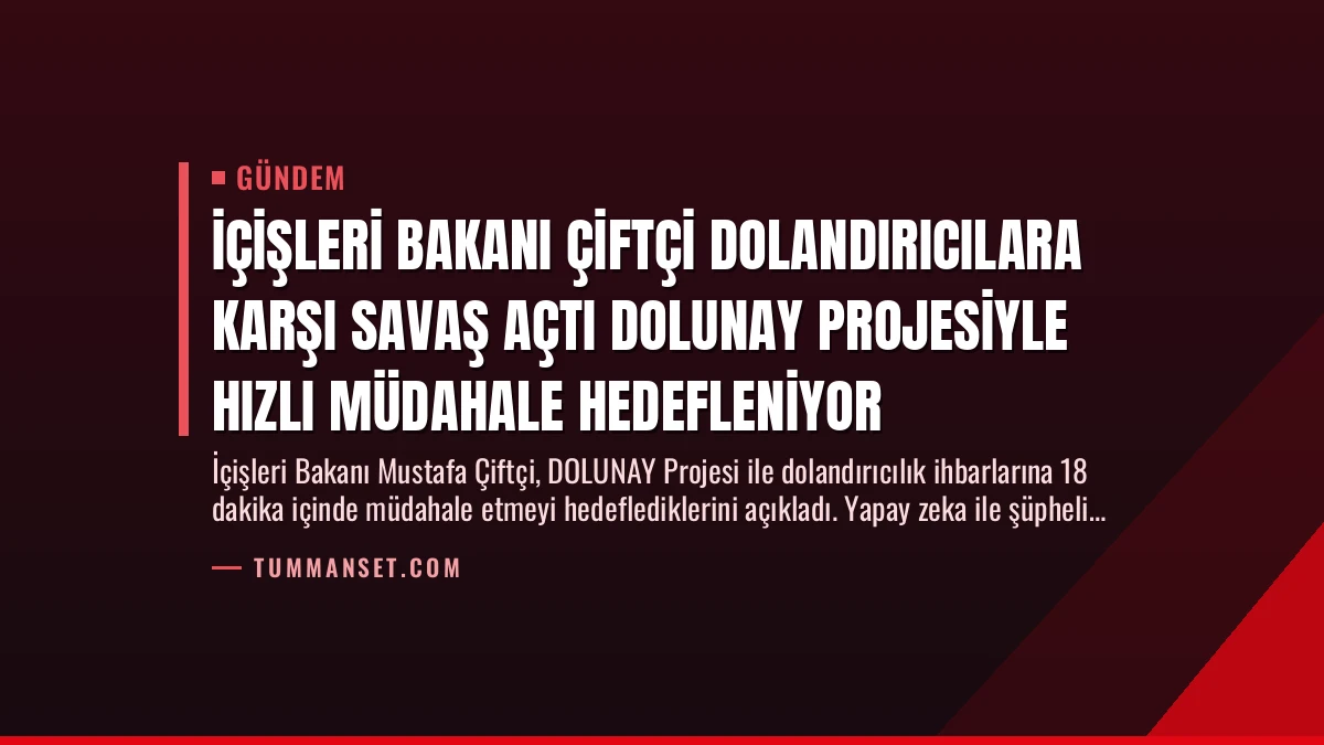 İçişleri Bakanı Çiftçi Dolandırıcılara Karşı Savaş Açtı DOLUNAY Projesiyle Hızlı Müdahale Hedefleniyor