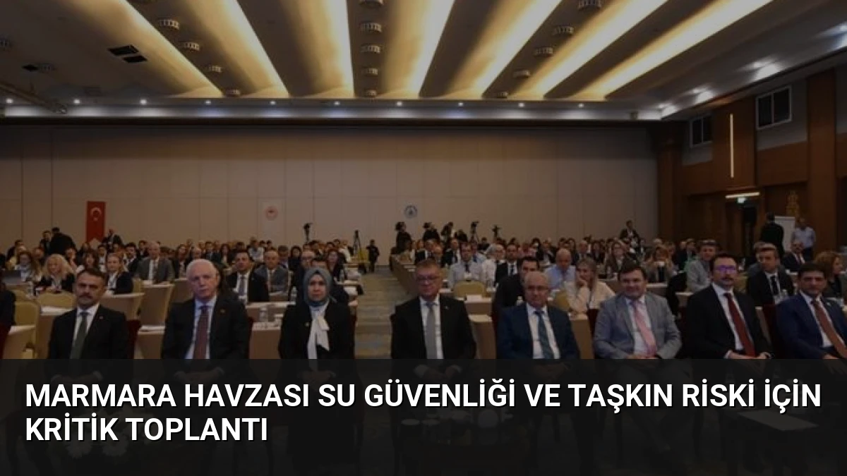 Marmara Havzası Su Güvenliği ve Taşkın Riski İçin Kritik Toplantı