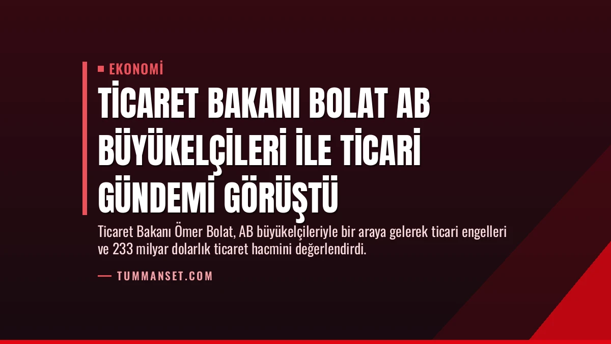 Ticaret Bakanı Bolat AB Büyükelçileri ile Ticari Gündemi Görüştü