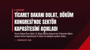 Ticaret Bakanı Bolat, Döküm Kongresi’nde Sektör Kapasitesini Açıkladı
