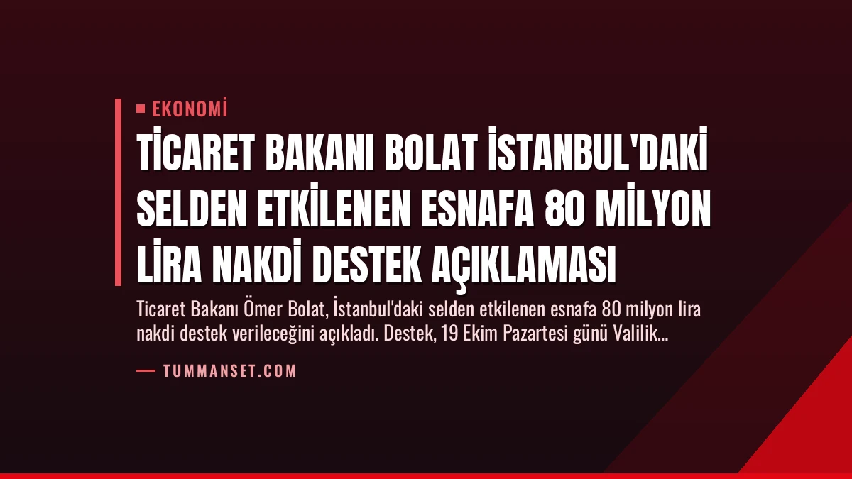 Ticaret Bakanı Bolat İstanbul’daki Selden Etkilenen Esnafa 80 Milyon Lira Nakdi Destek Açıklaması