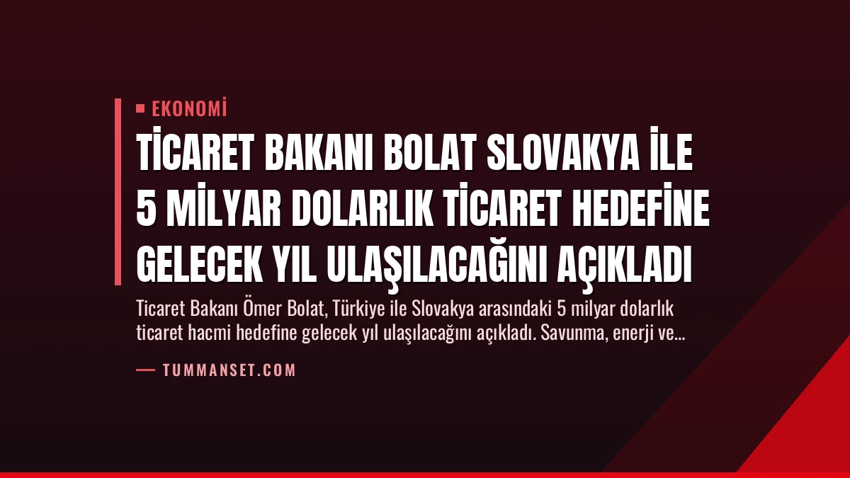 Ticaret Bakanı Bolat Slovakya ile 5 Milyar Dolarlık Ticaret Hedefine Gelecek Yıl Ulaşılacağını Açıkladı
