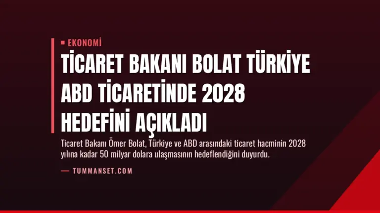 Ticaret Bakanı Bolat Türkiye ABD ticaretinde 2028 hedefini açıkladı