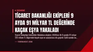Ticaret Bakanlığı Ekipleri 9 Ayda 91 Milyar TL Değerinde Kaçak Eşya Yakaladı
