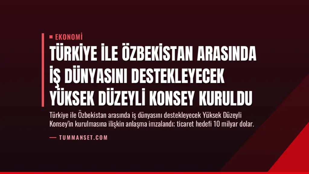 Türkiye ile Özbekistan Arasında İş Dünyasını Destekleyecek Yüksek Düzeyli Konsey Kuruldu
