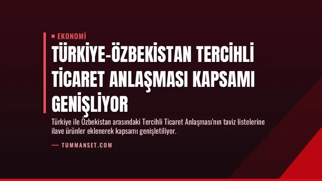Türkiye-Özbekistan Tercihli Ticaret Anlaşması Kapsamı Genişliyor