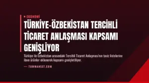 Türkiye-Özbekistan Tercihli Ticaret Anlaşması Kapsamı Genişliyor
